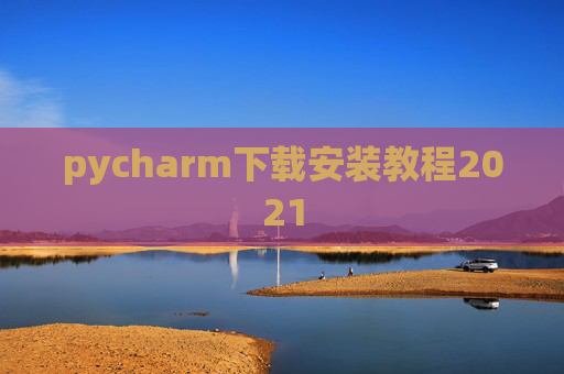 pycharm下载安装教程2021 pycharm下载安装教程2021